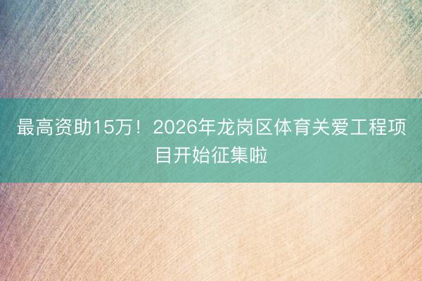 最高资助15万！2026年龙岗区体育关爱工程项目开始征集啦
