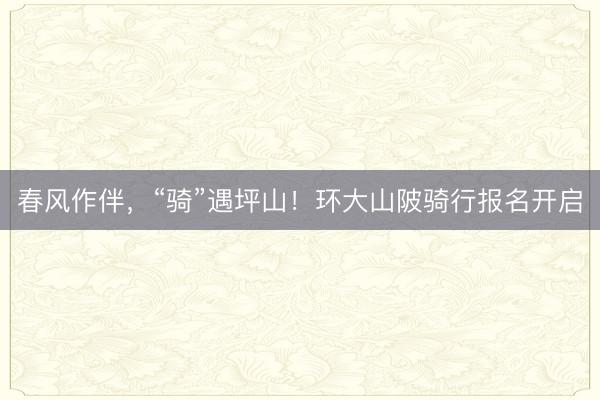 春风作伴，“骑”遇坪山！环大山陂骑行报名开启