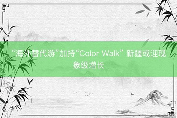 “海外替代游”加持“Color Walk” 新疆或迎现象级增长