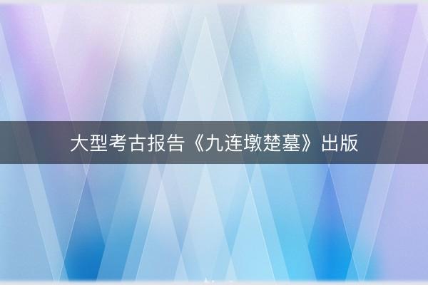 大型考古报告《九连墩楚墓》出版