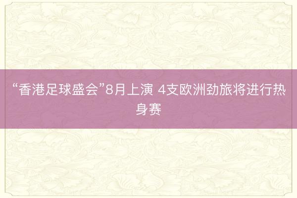 “香港足球盛会”8月上演 4支欧洲劲旅将进行热身赛