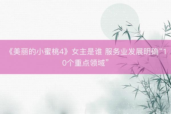 《美丽的小蜜桃4》女主是谁 服务业发展明确“10个重点领域”