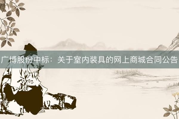广博股份中标：关于室内装具的网上商城合同公告