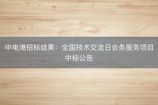 中电港招标结果：全国技术交流日会务服务项目中标公告