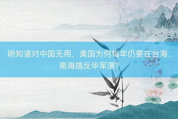 明知道对中国无用，美国为何每年仍要在台海、南海搞反华军演？