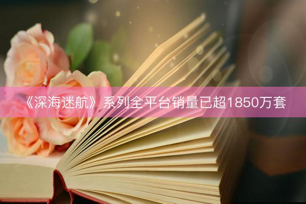 《深海迷航》系列全平台销量已超1850万套