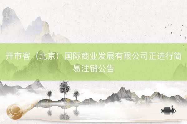 开市客（北京）国际商业发展有限公司正进行简易注销公告