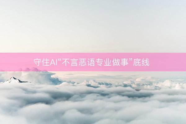 守住AI“不言恶语专业做事”底线