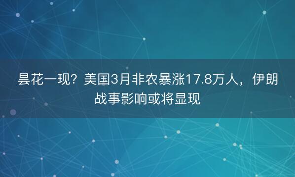 昙花一现？美国3月非农暴涨17.8万人，伊朗战事影响或将显现