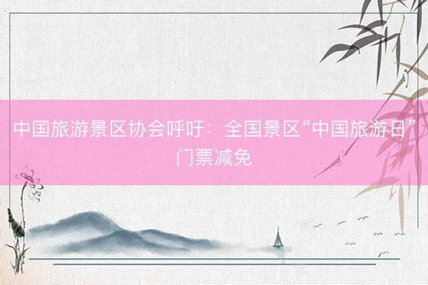 中国旅游景区协会呼吁：全国景区“中国旅游日”门票减免