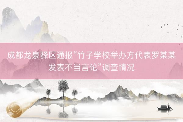 成都龙泉驿区通报“竹子学校举办方代表罗某某发表不当言论”调查情况