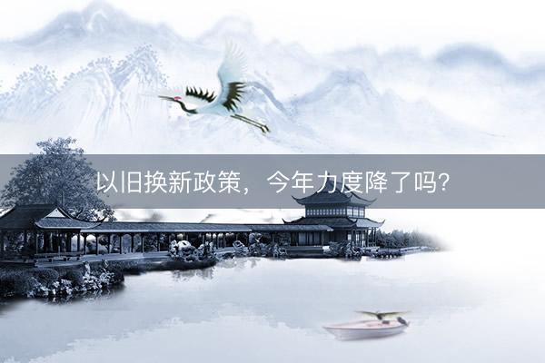 以旧换新政策，今年力度降了吗？