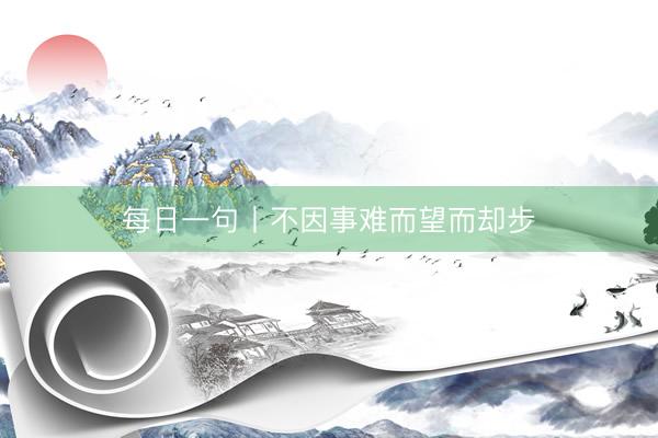 每日一句丨不因事难而望而却步