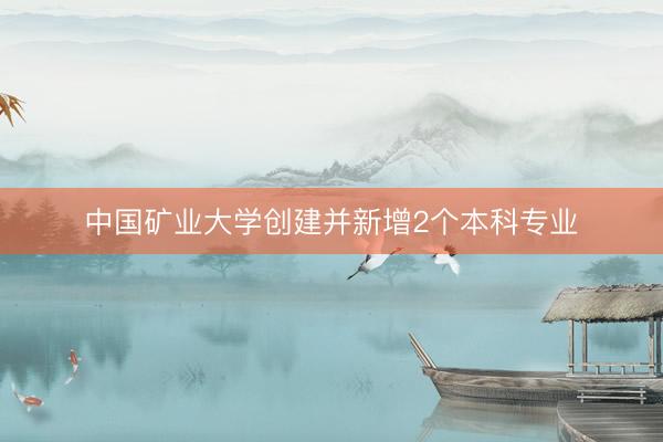 中国矿业大学创建并新增2个本科专业