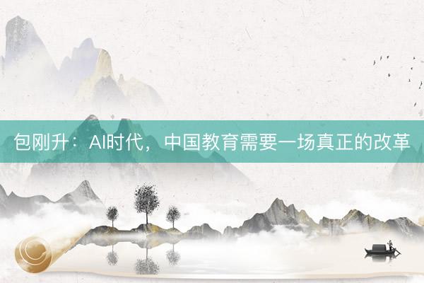 包刚升：AI时代，中国教育需要一场真正的改革