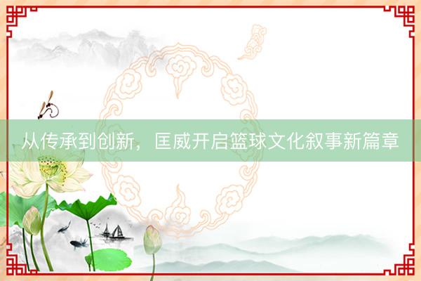 从传承到创新，匡威开启篮球文化叙事新篇章