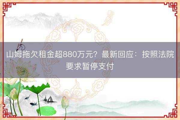 山姆拖欠租金超880万元？最新回应：按照法院要求暂停支付