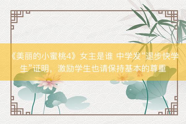 《美丽的小蜜桃4》女主是谁 中学发“退步快学生”证明，激励学生也请保持基本的尊重