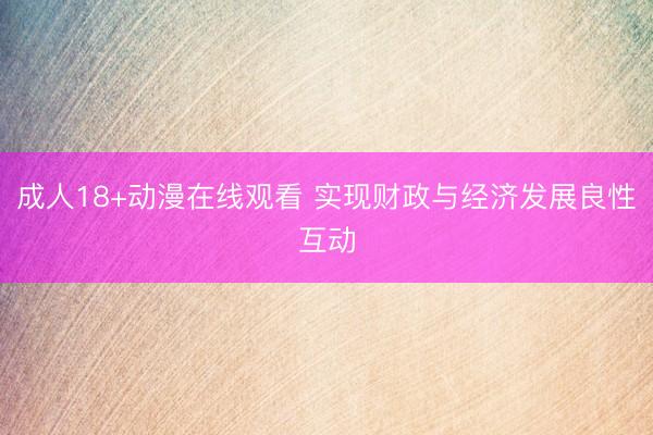 成人18+动漫在线观看 实现财政与经济发展良性互动