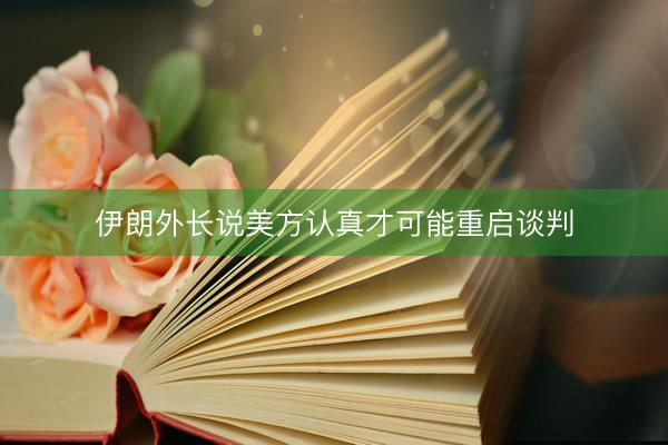 伊朗外长说美方认真才可能重启谈判
