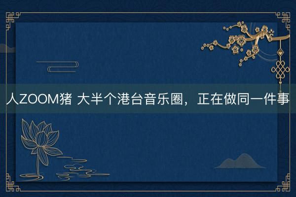 人ZOOM猪 大半个港台音乐圈，正在做同一件事