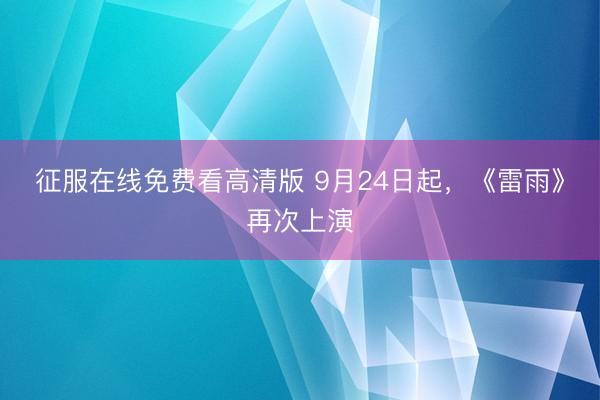 征服在线免费看高清版 9月24日起，《雷雨》再次上演