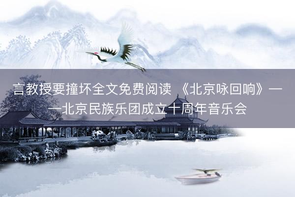 言教授要撞坏全文免费阅读 《北京咏回响》——北京民族乐团成立十周年音乐会