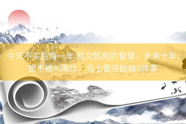 今天不买后悔一年 凯文凯利的智慧：未来十年，想不被AI淘汰，马上要开始做3件事