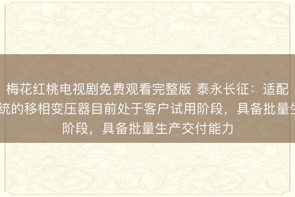 梅花红桃电视剧免费观看完整版 泰永长征：适配AIDC电源系统的移相变压器目前处于客户试用阶段，具备批量生产交付能力
