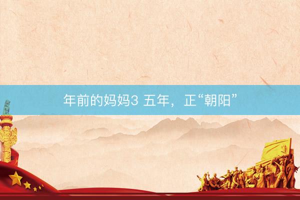 年前的妈妈3 五年，正“朝阳”