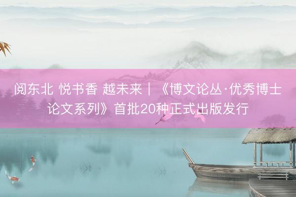 阅东北 悦书香 越未来｜《博文论丛·优秀博士论文系列》首批20种正式出版发行