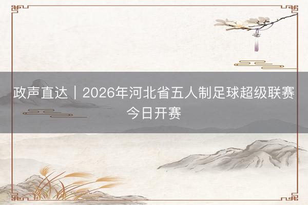 政声直达｜2026年河北省五人制足球超级联赛今日开赛