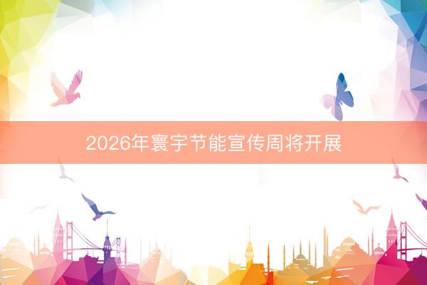 2026年寰宇节能宣传周将开展