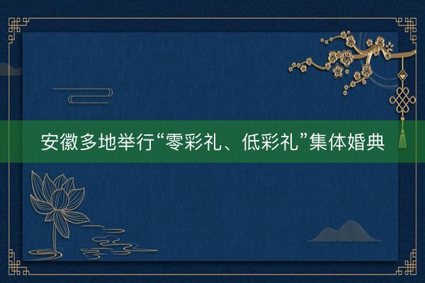 安徽多地举行“零彩礼、低彩礼”集体婚典