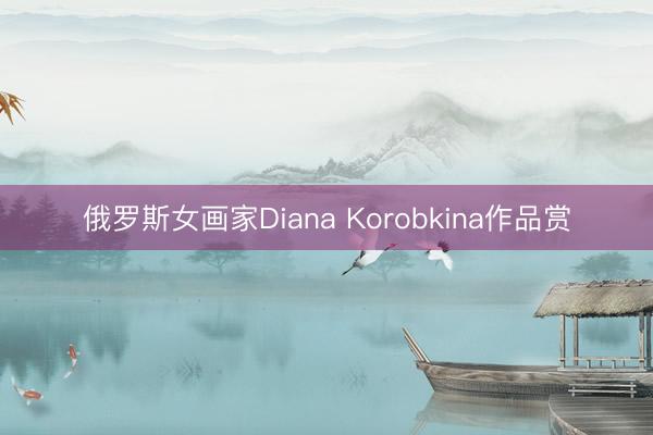 俄罗斯女画家Diana Korobkina作品赏