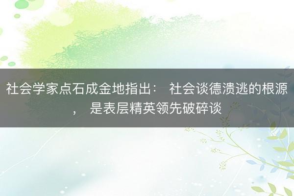 社会学家点石成金地指出： 社会谈德溃逃的根源， 是表层精英领先破碎谈