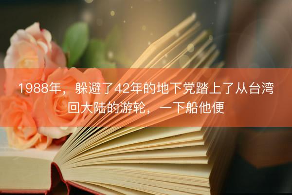 1988年，躲避了42年的地下党踏上了从台湾回大陆的游轮，一下船他便
