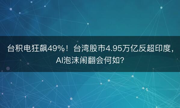 台积电狂飙49%！台湾股市4.95万亿反超印度，AI泡沫闹翻会何如？