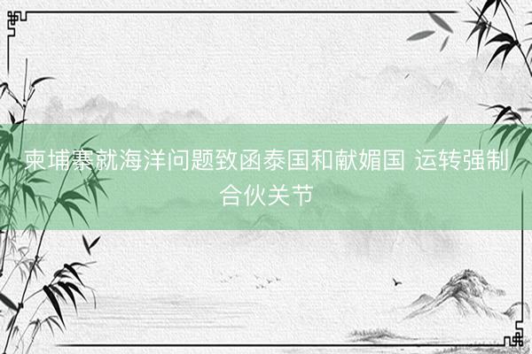 柬埔寨就海洋问题致函泰国和献媚国 运转强制合伙关节