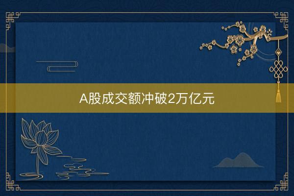 A股成交额冲破2万亿元