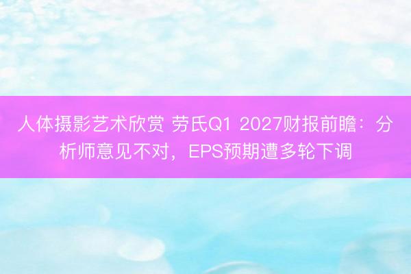 人体摄影艺术欣赏 劳氏Q1 2027财报前瞻：分析师意见不对，EPS预期遭多轮下调