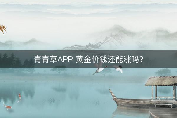 青青草APP 黄金价钱还能涨吗?