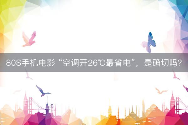 80S手机电影 “空调开26℃最省电”，是确切吗？