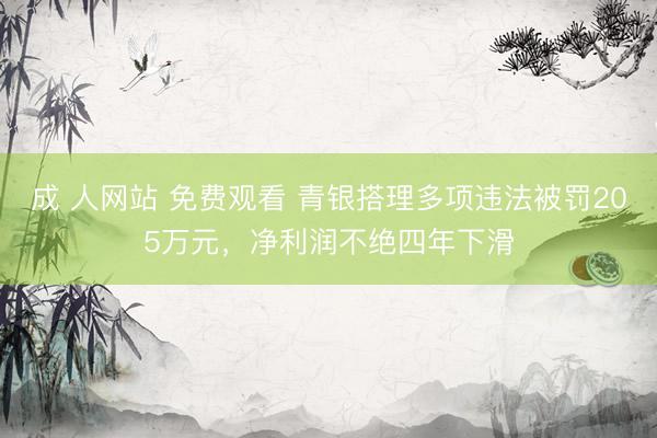 成 人网站 免费观看 青银搭理多项违法被罚205万元,净利润不绝四年下滑
