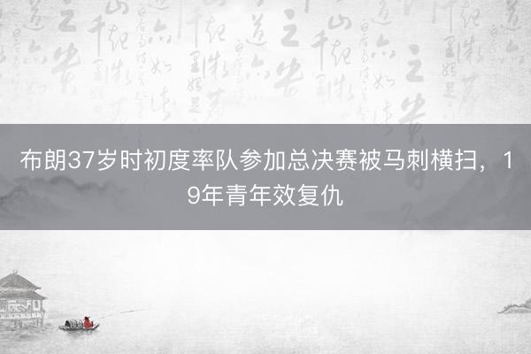 布朗37岁时初度率队参加总决赛被马刺横扫，19年青年效复仇