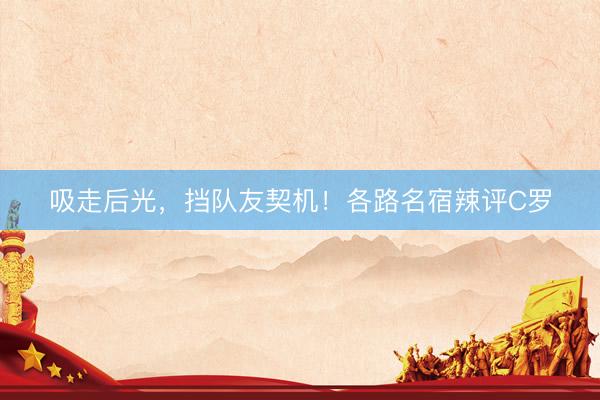 吸走后光，挡队友契机！各路名宿辣评C罗