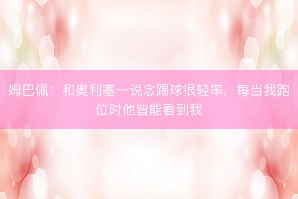 姆巴佩：和奥利塞一说念踢球很轻率，每当我跑位时他皆能看到我