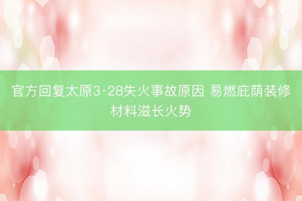 官方回复太原3·28失火事故原因 易燃庇荫装修材料滋长火势