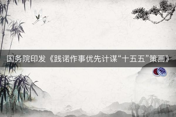 国务院印发《践诺作事优先计谋“十五五”策画》
