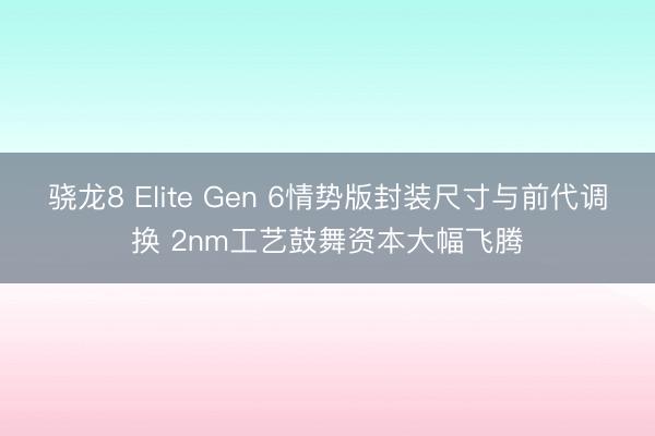 骁龙8 Elite Gen 6情势版封装尺寸与前代调换 2nm工艺鼓舞资本大幅飞腾